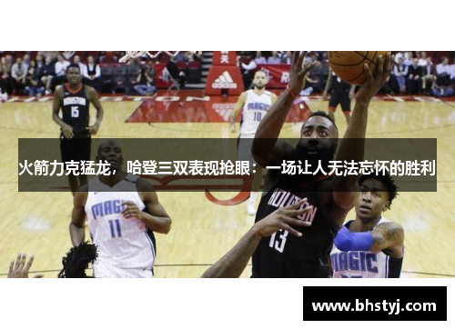 火箭力克猛龙，哈登三双表现抢眼：一场让人无法忘怀的胜利