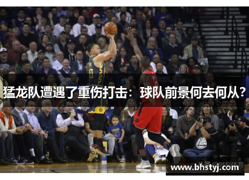 猛龙队遭遇了重伤打击：球队前景何去何从？