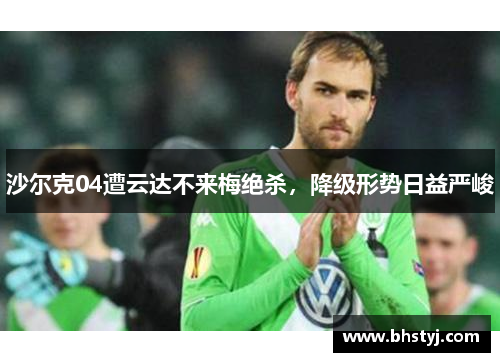 沙尔克04遭云达不来梅绝杀，降级形势日益严峻