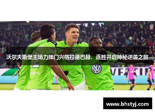 沃尔夫斯堡主场力挫门兴格拉德巴赫，连胜开启神秘逆袭之旅