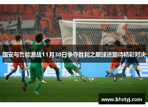 国安与鲁能激战11月30日争夺胜利之巅球迷期待精彩对决