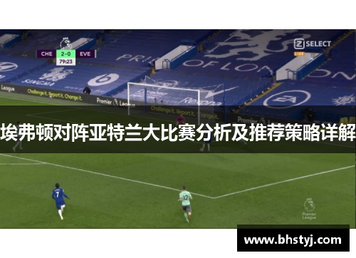 埃弗顿对阵亚特兰大比赛分析及推荐策略详解