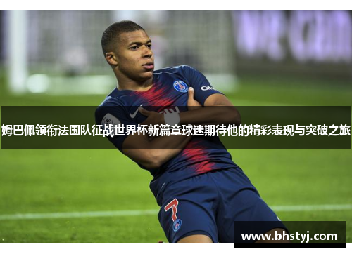 姆巴佩领衔法国队征战世界杯新篇章球迷期待他的精彩表现与突破之旅