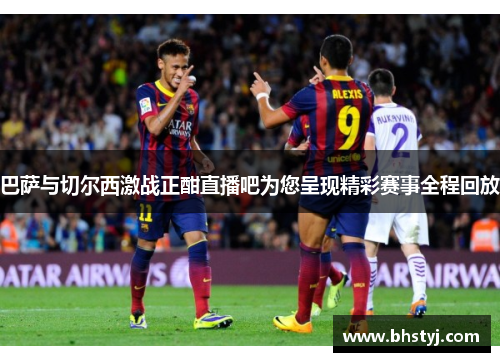 巴萨与切尔西激战正酣直播吧为您呈现精彩赛事全程回放