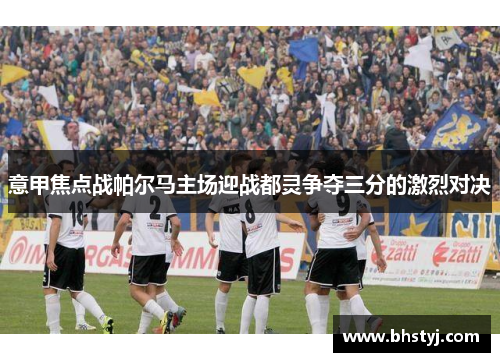 意甲焦点战帕尔马主场迎战都灵争夺三分的激烈对决
