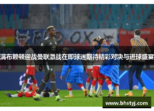 满布赖顿迎战曼联激战在即球迷期待精彩对决与进球盛宴