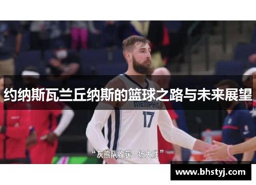 约纳斯瓦兰丘纳斯的篮球之路与未来展望