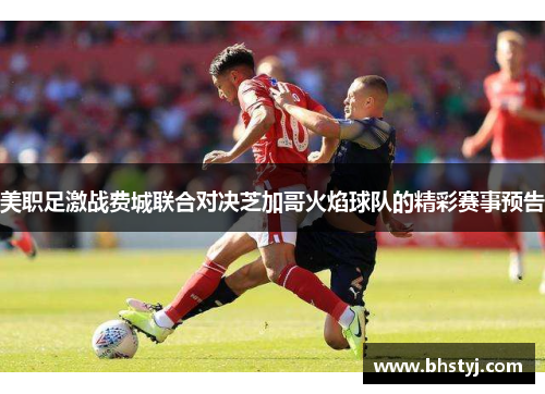 美职足激战费城联合对决芝加哥火焰球队的精彩赛事预告