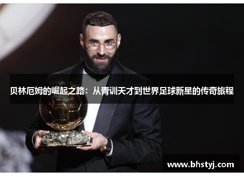 贝林厄姆的崛起之路：从青训天才到世界足球新星的传奇旅程