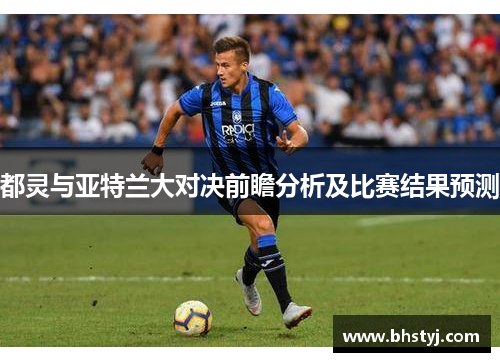 都灵与亚特兰大对决前瞻分析及比赛结果预测