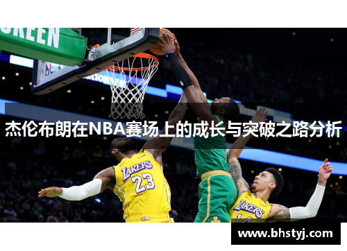杰伦布朗在NBA赛场上的成长与突破之路分析 杰伦布朗在NBA赛场上的成长与突破之路分析
