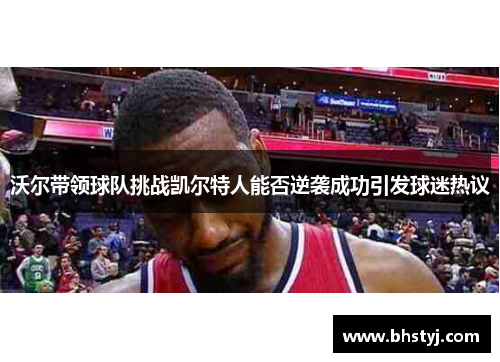 沃尔带领球队挑战凯尔特人能否逆袭成功引发球迷热议