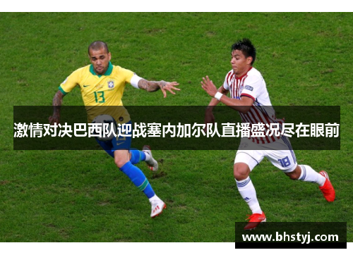 激情对决巴西队迎战塞内加尔队直播盛况尽在眼前
