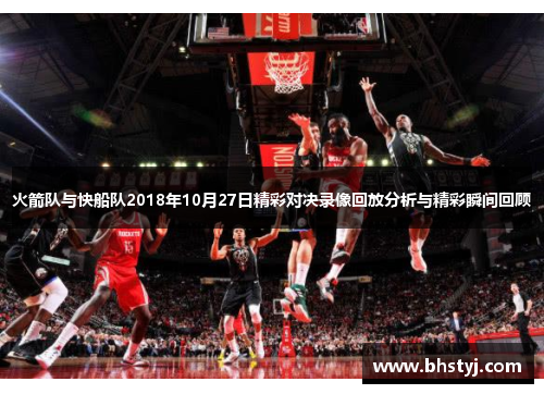 火箭队与快船队2018年10月27日精彩对决录像回放分析与精彩瞬间回顾