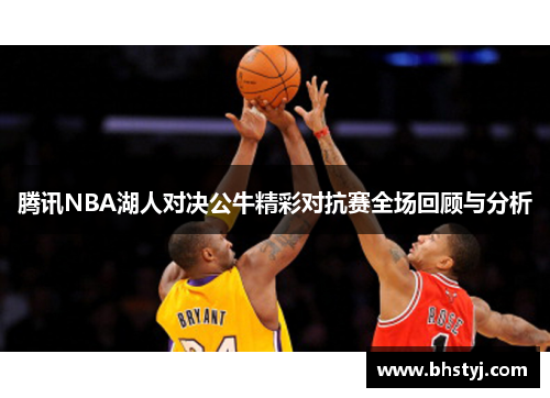 腾讯NBA湖人对决公牛精彩对抗赛全场回顾与分析